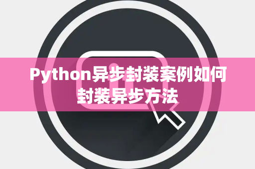 Python异步封装案例如何封装异步方法 Python异步封装案例如何封装异步方法