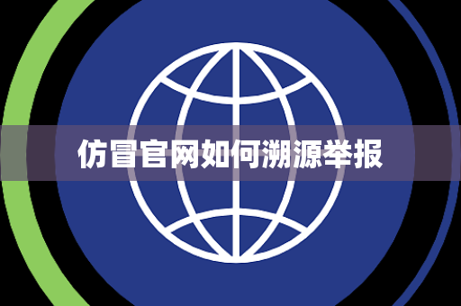 仿冒官网如何溯源举报 仿冒官网如何溯源举报