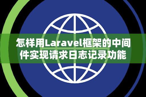 怎样用Laravel框架的中间件实现请求日志记录功能