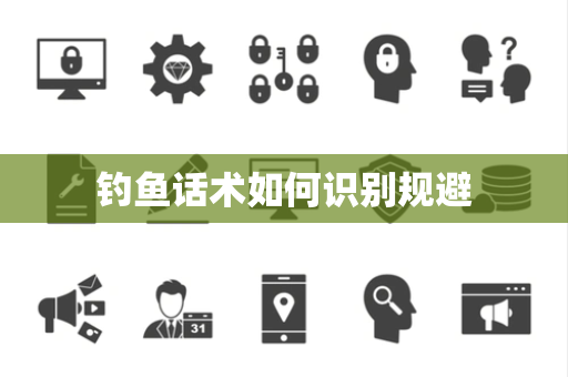 钓鱼话术如何识别规避 钓鱼话术如何识别规避