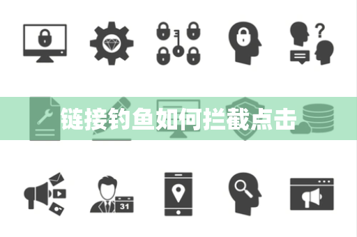 链接钓鱼如何拦截点击 链接钓鱼如何拦截点击