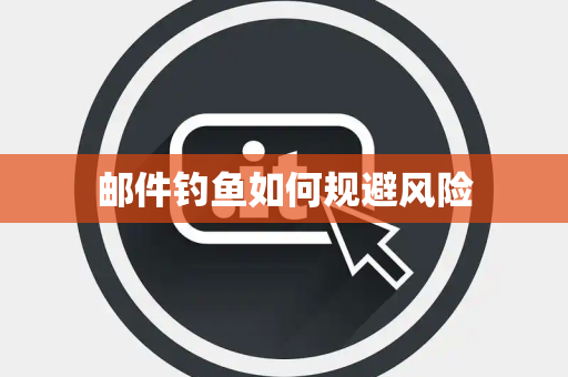邮件钓鱼如何规避风险 邮件钓鱼如何规避风险