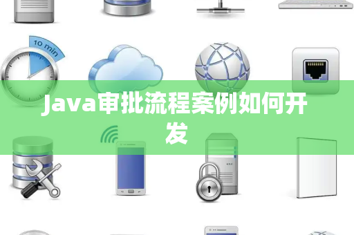Java审批流程案例如何开发 Java审批流程案例如何开发