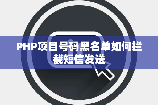 PHP项目号码黑名单如何拦截短信发送 PHP项目号码黑名单如何拦截短信发送