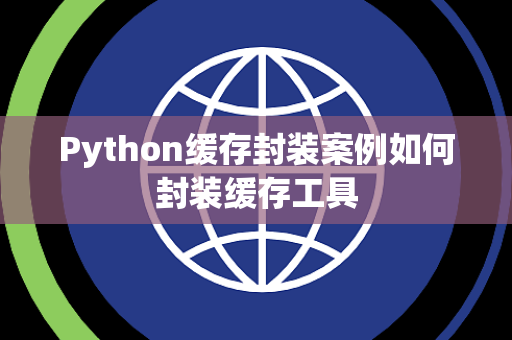 Python缓存封装案例如何封装缓存工具 Python缓存封装案例如何封装缓存工具