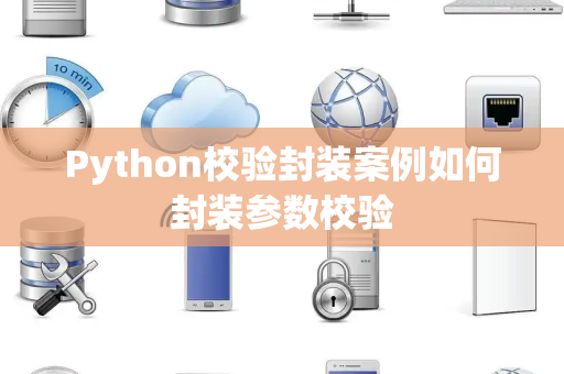 Python校验封装案例如何封装参数校验 Python校验封装案例如何封装参数校验