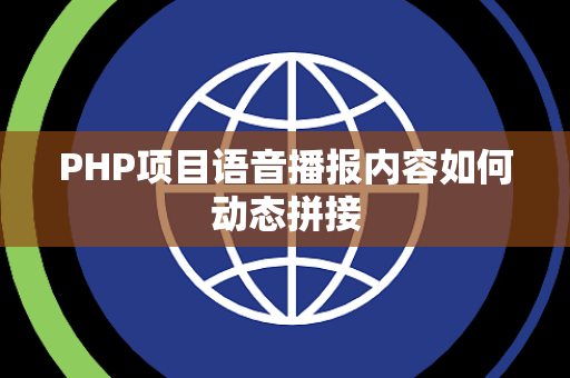 PHP项目语音播报内容如何动态拼接 PHP项目语音播报内容如何动态拼接