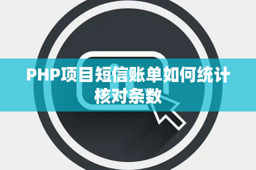 PHP项目短信账单如何统计核对条数 PHP项目短信账单如何统计核对条数