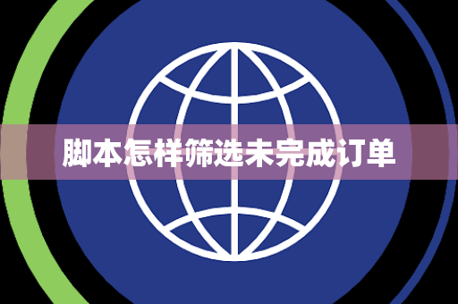 脚本怎样筛选未完成订单 脚本怎样筛选未完成订单