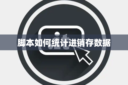 脚本如何统计进销存数据 脚本如何统计进销存数据