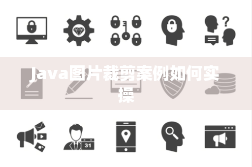 Java图片裁剪案例如何实操 Java图片裁剪案例如何实操