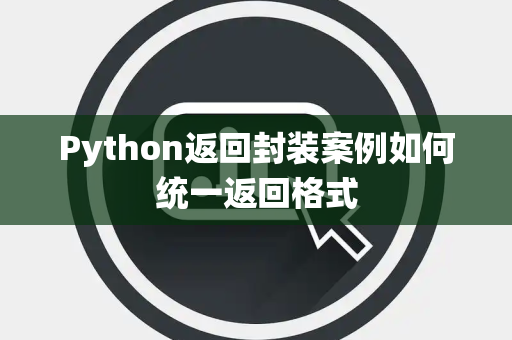 Python返回封装案例如何统一返回格式 Python返回封装案例如何统一返回格式