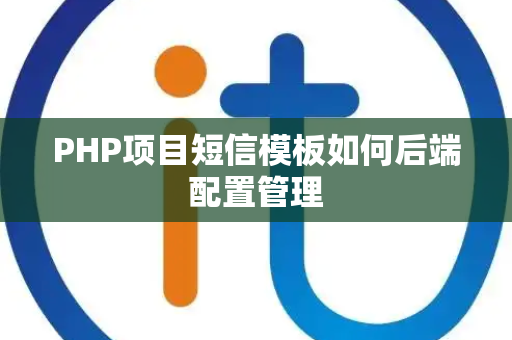 PHP项目短信模板如何后端配置管理 PHP项目短信模板如何后端配置管理