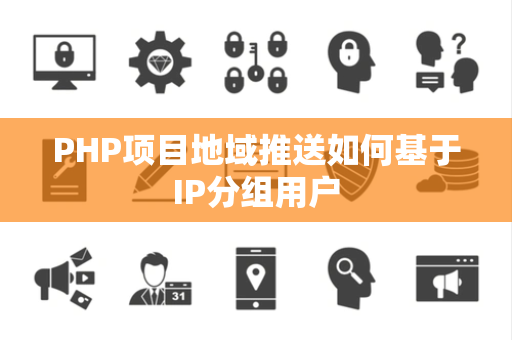 PHP项目地域推送如何基于IP分组用户 PHP项目地域推送如何基于IP分组用户