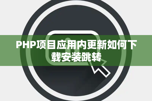 PHP项目应用内更新如何下载安装跳转 PHP项目应用内更新如何下载安装跳转