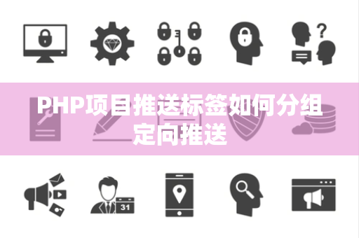 PHP项目推送标签如何分组定向推送 PHP项目推送标签如何分组定向推送