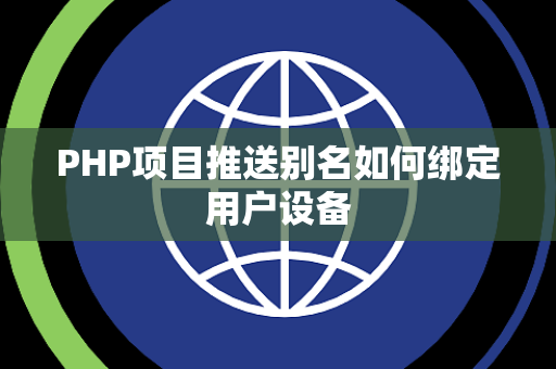 PHP项目推送别名如何绑定用户设备 PHP项目推送别名如何绑定用户设备