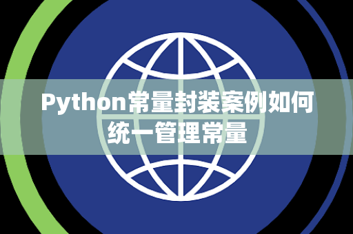 Python常量封装案例如何统一管理常量 Python常量封装案例如何统一管理常量
