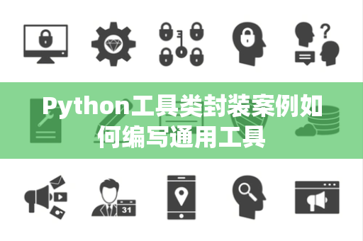 Python工具类封装案例如何编写通用工具 Python工具类封装案例如何编写通用工具
