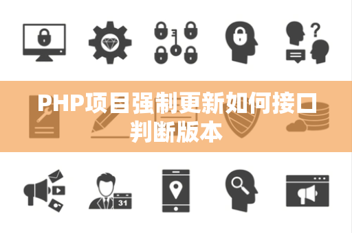 PHP项目强制更新如何接口判断版本 PHP项目强制更新如何接口判断版本