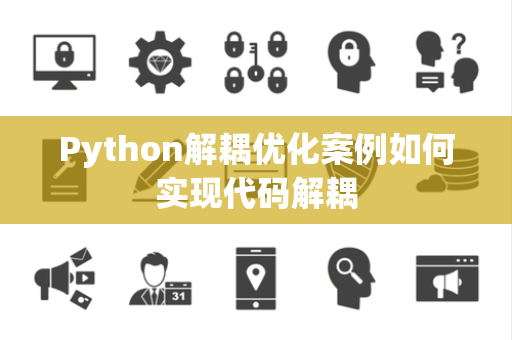 Python解耦优化案例如何实现代码解耦 Python解耦优化案例如何实现代码解耦