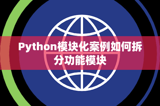 Python模块化案例如何拆分功能模块 Python模块化案例如何拆分功能模块