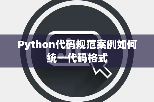 Python代码规范案例如何统一代码格式 Python代码规范案例如何统一代码格式