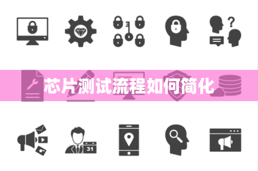 芯片测试流程如何简化 芯片测试流程如何简化