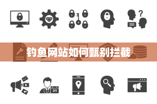 钓鱼网站如何甄别拦截 钓鱼网站如何甄别拦截