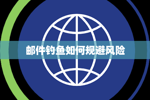邮件钓鱼如何规避风险 邮件钓鱼如何规避风险