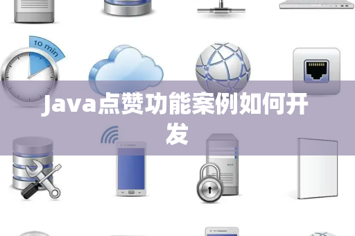Java点赞功能案例如何开发 Java点赞功能案例如何开发