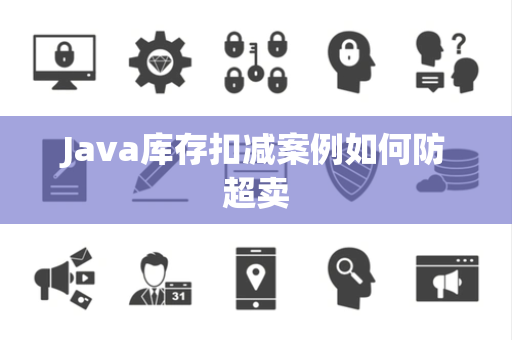 Java库存扣减案例如何防超卖 Java库存扣减案例如何防超卖