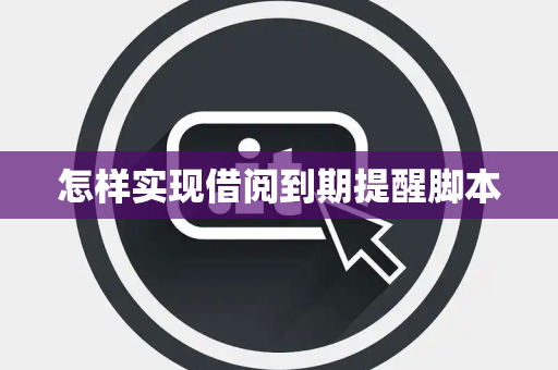 怎样实现借阅到期提醒脚本 怎样实现借阅到期提醒脚本