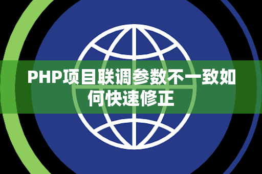 PHP项目联调参数不一致如何快速修正 PHP项目联调参数不一致如何快速修正