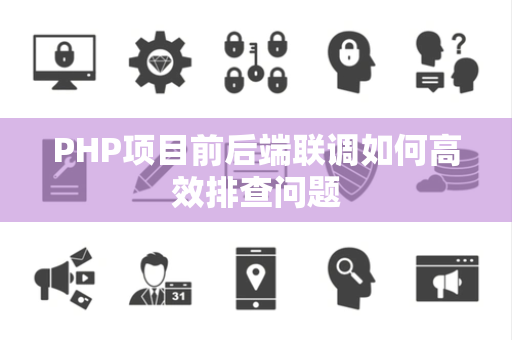 PHP项目前后端联调如何高效排查问题 PHP项目前后端联调如何高效排查问题