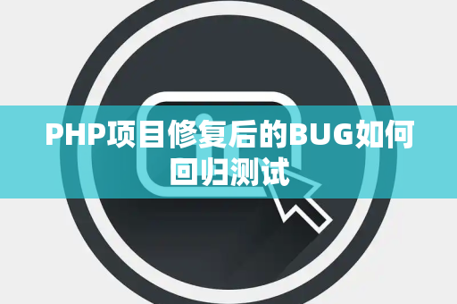 PHP项目修复后的BUG如何回归测试 PHP项目修复后的BUG如何回归测试