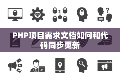 PHP项目需求文档如何和代码同步更新 PHP项目需求文档如何和代码同步更新