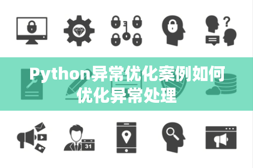 Python异常优化案例如何优化异常处理 Python异常优化案例如何优化异常处理
