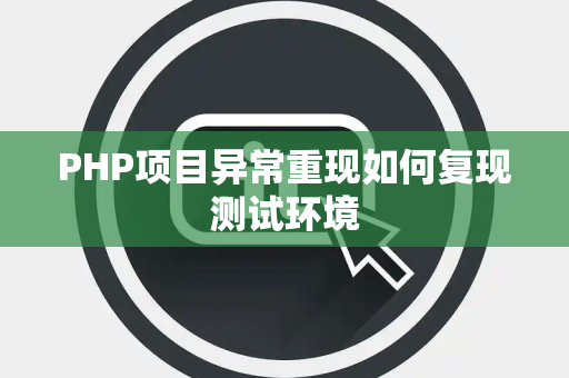 PHP项目异常重现如何复现测试环境 PHP项目异常重现如何复现测试环境