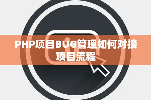 PHP项目BUG管理如何对接项目流程 PHP项目BUG管理如何对接项目流程
