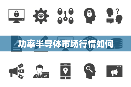 功率半导体市场行情如何 功率半导体市场行情如何