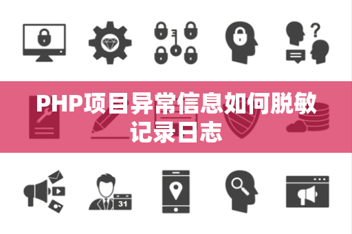 PHP项目异常信息如何脱敏记录日志 PHP项目异常信息如何脱敏记录日志