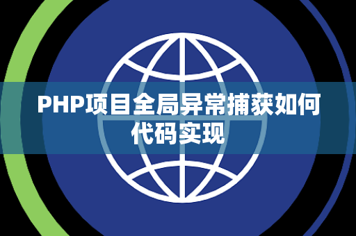 PHP项目全局异常捕获如何代码实现 PHP项目全局异常捕获如何代码实现