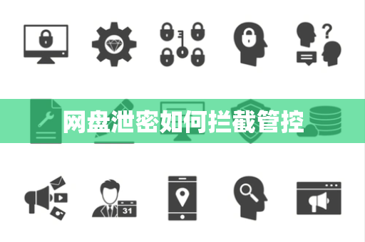 网盘泄密如何拦截管控 网盘泄密如何拦截管控