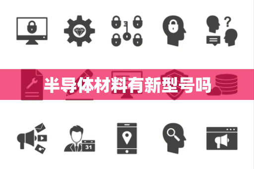 半导体材料有新型号吗 半导体材料有新型号吗