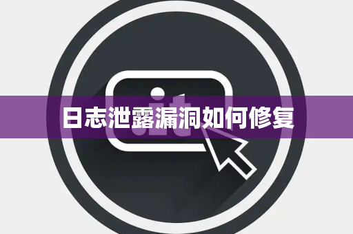 日志泄露漏洞如何修复 日志泄露漏洞如何修复