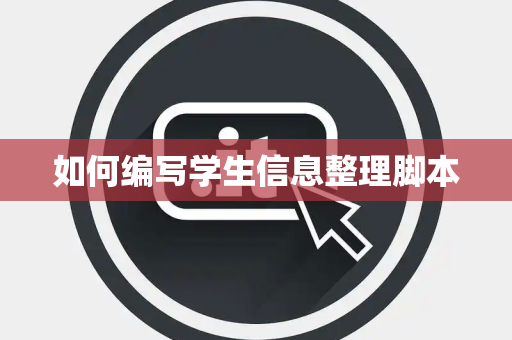 如何编写学生信息整理脚本 如何编写学生信息整理脚本