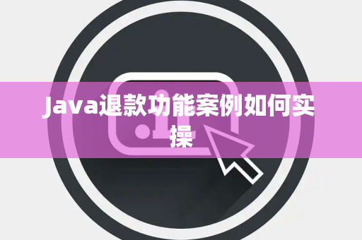 Java退款功能案例如何实操 Java退款功能案例如何实操