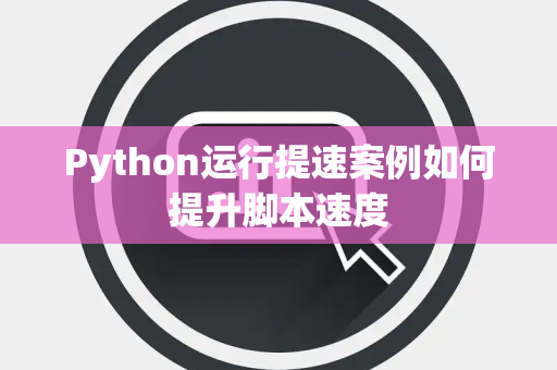 Python运行提速案例如何提升脚本速度 Python运行提速案例如何提升脚本速度