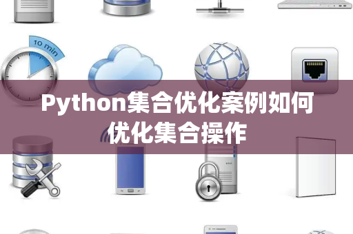 Python集合优化案例如何优化集合操作 Python集合优化案例如何优化集合操作